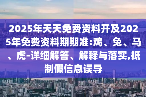 2025年天天免費(fèi)資料開(kāi)及2025年免費(fèi)資料期期準(zhǔn):雞、兔、馬、虎-詳細(xì)解答、解釋與落實(shí),抵制假信息誤導(dǎo)