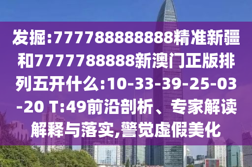 發(fā)掘:777788888888精準(zhǔn)新疆和7777788888新澳門(mén)正版排列五開(kāi)什么:10-33-39-25-03-20 T:49前沿剖析、專家解讀解釋與落實(shí),警覺(jué)虛假美化