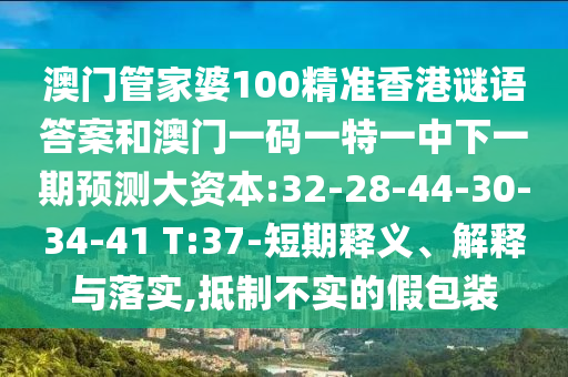 澳門管家婆100精準香港謎語答案和澳門一碼一特一中下一期預測大資本:32-28-44-30-34-41 T:37-短期釋義、解釋與落實,抵制不實的假包裝