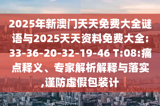 2025年新澳門天天免費大全謎語與2025天天資料免費大全:33-36-20-32-19-46 T:08:痛點釋義、專家解析解釋與落實,謹防虛假包裝計