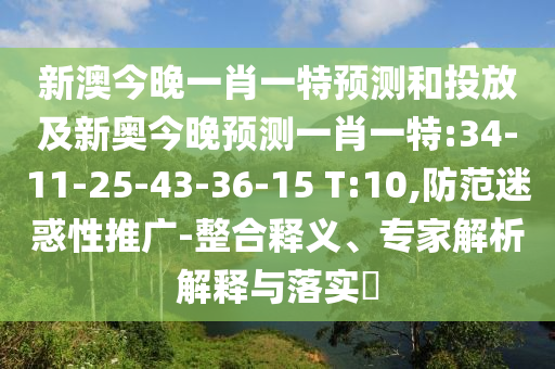 新澳今晚一肖一特預(yù)測和投放及新奧今晚預(yù)測一肖一特:34-11-25-43-36-15 T:10,防范迷惑性推廣-整合釋義、專家解析解釋與落實?