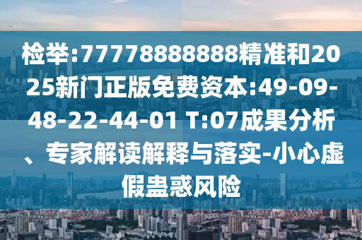 檢舉:77778888888精準(zhǔn)和2025新門正版免費(fèi)資本:49-09-48-22-44-01 T:07成果分析、專家解讀解釋與落實(shí)-小心虛假蠱惑風(fēng)險(xiǎn)