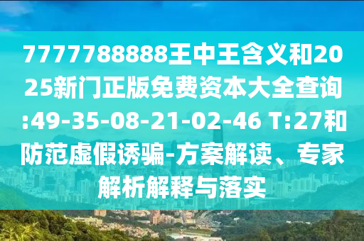 7777788888王中王含義和2025新門正版免費(fèi)資本大全查詢:49-35-08-21-02-46 T:27和防范虛假誘騙-方案解讀、專家解析解釋與落實(shí)