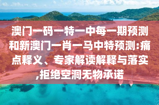 澳門一碼一特一中每一期預(yù)測(cè)和新澳門一肖一馬中特預(yù)測(cè):痛點(diǎn)釋義、專家解讀解釋與落實(shí),拒絕空洞無(wú)物承諾