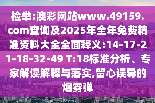 檢舉:澳彩網(wǎng)站www.49159.соm查詢及2025年全年免費精準資料大全全面釋義:14-17-21-18-32-49 T:18標準分析、專家解讀解釋與落實,留心誤導的煙霧彈