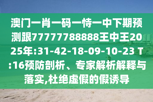 澳門一肖一碼一恃一中下期預測跟77777788888王中王2025年:31-42-18-09-10-23 T:16預防剖析、專家解析解釋與落實,杜絕虛假的假誘導