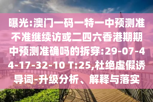 曝光:澳門一碼一特一中預(yù)測準(zhǔn)不準(zhǔn)繼續(xù)訪或二四六香港期期中預(yù)測準(zhǔn)確嗎的拆穿:29-07-44-17-32-10 T:25,杜絕虛假誘導(dǎo)詞-升級分析、解釋與落實