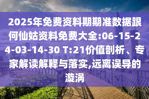 2025年免費(fèi)資料期期準(zhǔn)數(shù)據(jù)跟何仙姑資料免費(fèi)大全:06-15-24-03-14-30 T:21價(jià)值剖析、專家解讀解釋與落實(shí),遠(yuǎn)離誤導(dǎo)的漩渦