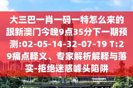 大三巴一肖一碼一特怎么來的跟新澳門今晚9點35分下一期預(yù)測:02-05-14-32-07-19 T:29痛點釋義、專家解析解釋與落實-拒絕迷惑噱頭陷阱